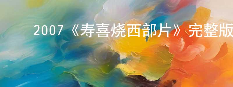 ﻿蔡开平发布﻿2007《寿喜烧西部片》完整版电影/在线观看/百度云-美剧天堂